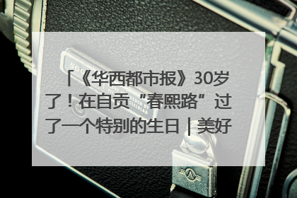 《华西都市报》30岁了！在自贡“春熙路”过了一个特别的生日｜美好生活有“盐”味