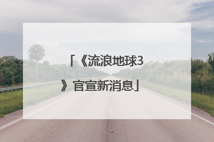 《流浪地球3》官宣新消息