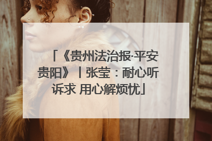 《贵州法治报·平安贵阳》丨张莹：耐心听诉求 用心解烦忧