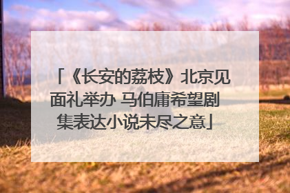 《长安的荔枝》北京见面礼举办 马伯庸希望剧集表达小说未尽之意