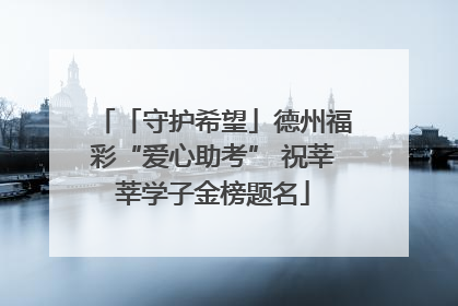 「守护希望」德州福彩“爱心助考” 祝莘莘学子金榜题名