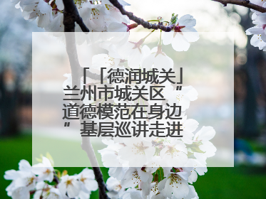 「德润城关」兰州市城关区“道德模范在身边”基层巡讲走进临夏路街道新时代文明实践所