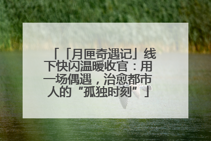 「月匣奇遇记」线下快闪温暖收官：用一场偶遇，治愈都市人的“孤独时刻”