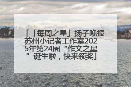 「每周之星」扬子晚报苏州小记者工作室2025年第24周“作文之星”诞生啦，快来领奖