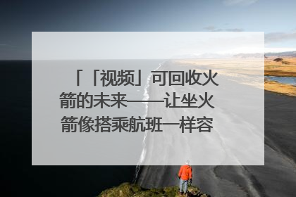 「视频」可回收火箭的未来——让坐火箭像搭乘航班一样容易｜路演记