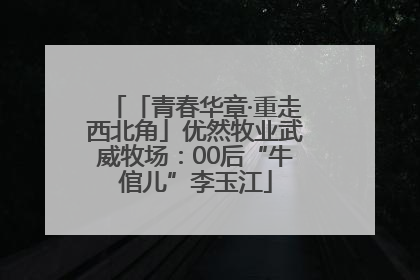 「青春华章·重走西北角」优然牧业武威牧场：00后“牛倌儿”李玉江
