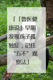 「鲁医健康说」早期发现孩子孤独症，记住“五不”观察法