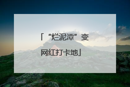 “烂泥潭”变网红打卡地