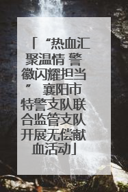 “热血汇聚温情 警徽闪耀担当” 襄阳市特警支队联合监管支队开展无偿献血活动