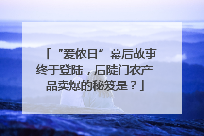“爱侬日”幕后故事终于登陆，后陡门农产品卖爆的秘笈是？