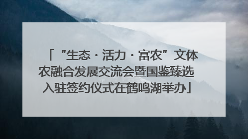 “生态・活力・富农”文体农融合发展交流会暨国鉴臻选入驻签约仪式在鹤鸣湖举办