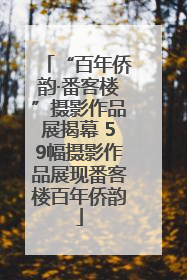 “百年侨韵·番客楼”摄影作品展揭幕 59幅摄影作品展现番客楼百年侨韵