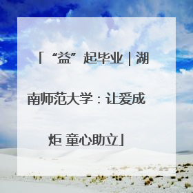 “益”起毕业｜湖南师范大学：让爱成炬 童心助立