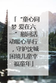 “童心同梦 爱在六一”慰问活动暖心举行，守护沈城困境儿童幸福童年