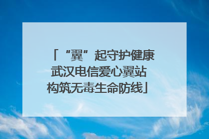“翼”起守护健康 武汉电信爱心翼站构筑无毒生命防线