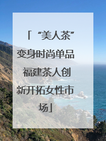 “美人茶”变身时尚单品 福建茶人创新开拓女性市场