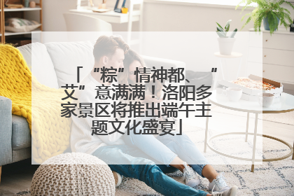 “粽”情神都、“艾”意满满！洛阳多家景区将推出端午主题文化盛宴
