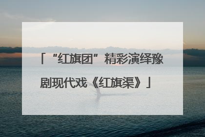 “红旗团”精彩演绎豫剧现代戏《红旗渠》