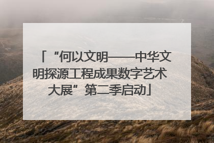 “何以文明——中华文明探源工程成果数字艺术大展”第二季启动