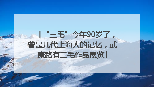 “三毛”今年90岁了，曾是几代上海人的记忆，武康路有三毛作品展览