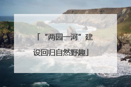 “两园一河”建设回归自然野趣
