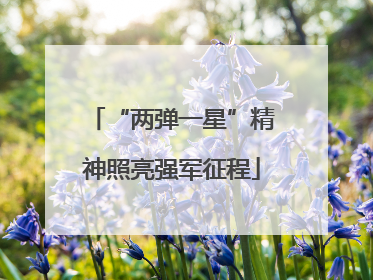 “两弹一星”精神照亮强军征程