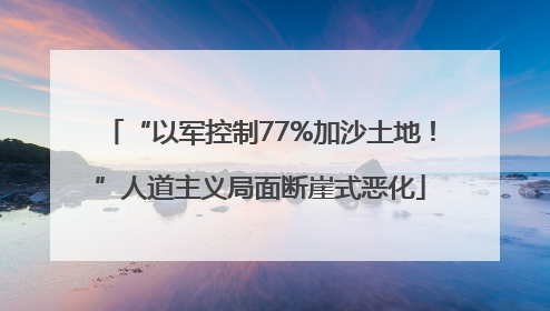 “以军控制77%加沙土地！”人道主义局面断崖式恶化