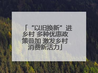 “以旧换新”进乡村 多种优惠政策叠加 激发乡村消费新活力