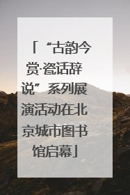 “古韵今赏·瓷话辞说”系列展演活动在北京城市图书馆启幕