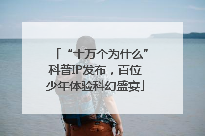 “十万个为什么”科普IP发布，百位少年体验科幻盛宴