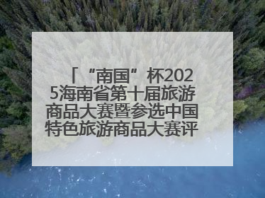 “南国”杯2025海南省第十届旅游商品大赛暨参选中国特色旅游商品大赛评选活动启幕