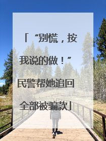 “别慌，按我说的做！”民警帮她追回全部被骗款