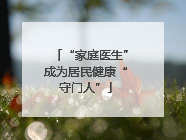 “家庭医生”成为居民健康“守门人”