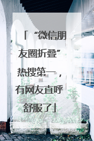 “微信朋友圈折叠”热搜第一，有网友直呼舒服了