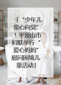 “少年儿童心向党”！平顶山市妇联举行“爱心妈妈”慰问困境儿童活动