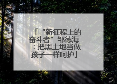 “新征程上的奋斗者”邹德海：把黑土地当做孩子一样呵护