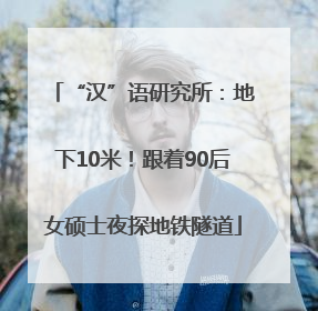 “汉”语研究所：地下10米！跟着90后女硕士夜探地铁隧道