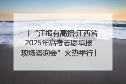 “江报有高招·江西省2025年高考志愿填报现场咨询会”火热举行