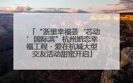 “浙里幸福荟‘芯动’国际滨”杭州婚恋幸福工程・爱在杭城大型交友活动甜蜜开启