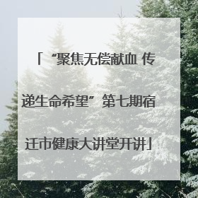 “聚焦无偿献血 传递生命希望”第七期宿迁市健康大讲堂开讲