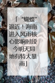 “蝴蝶”逼近！海南进入风雨核心影响时段 今明天局地有特大暴雨