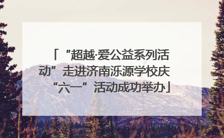 “超越·爱公益系列活动”走进济南泺源学校庆“六一”活动成功举办