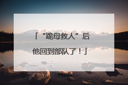 “跪母救人”后 他回到部队了！