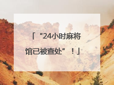 “24小时麻将馆已被查处”！