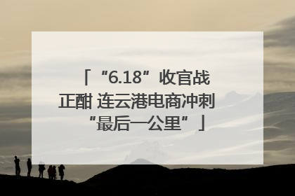 “6.18”收官战正酣 连云港电商冲刺“最后一公里”