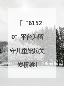 “61520”平台为留守儿童架起关爱桥梁