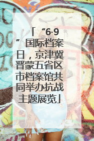 “6·9”国际档案日，京津冀晋蒙五省区市档案馆共同举办抗战主题展览