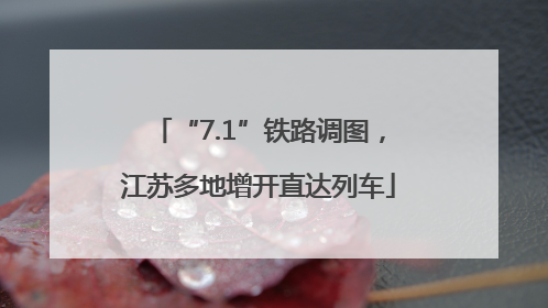 “7.1”铁路调图，江苏多地增开直达列车