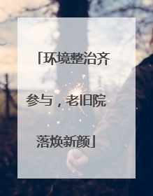 环境整治齐参与，老旧院落焕新颜