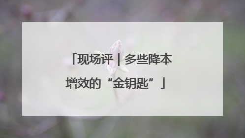 现场评｜多些降本增效的“金钥匙”